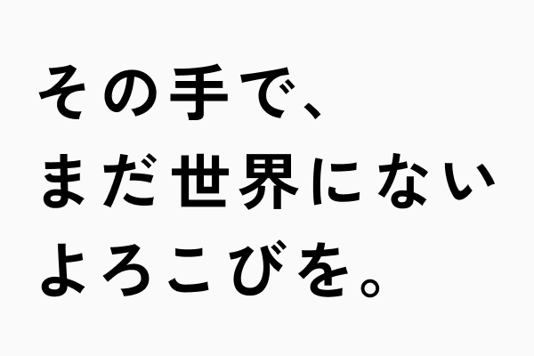 その手で、まだ世界にないよろこびを。
